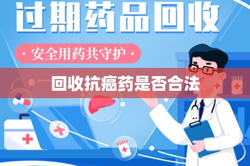 重庆回收抗癌药是否合法