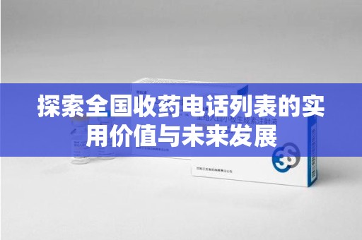 重庆探索全国收药电话列表的实用价值与未来发展