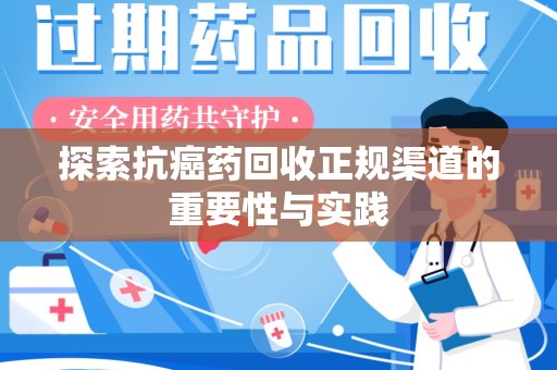 重庆探索抗癌药回收正规渠道的重要性与实践