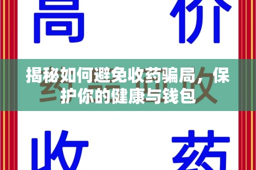 重庆揭秘如何避免收药骗局，保护你的健康与钱包
