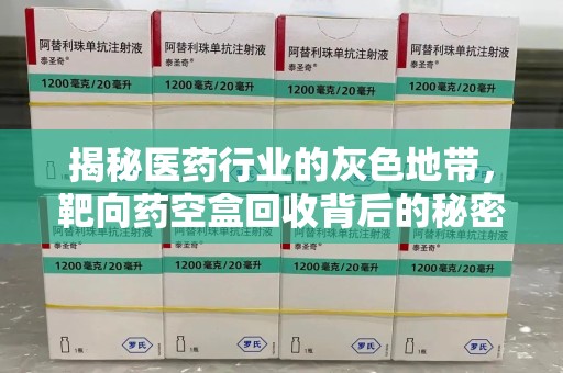 重庆揭秘医药行业的灰色地带，靶向药空盒回收背后的秘密