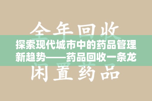 重庆探索现代城市中的药品管理新趋势——药品回收一条龙服务的崛起