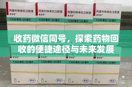 重庆收药微信同号，探索药物回收的便捷途径与未来发展