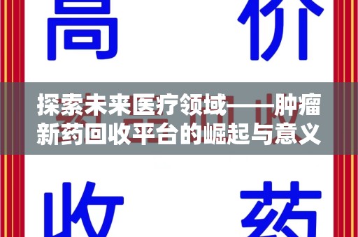 重庆探索未来医疗领域——肿瘤新药回收平台的崛起与意义