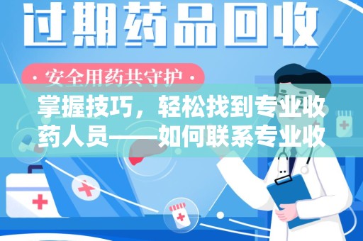 重庆掌握技巧，轻松找到专业收药人员——如何联系专业收药人员的全面指南