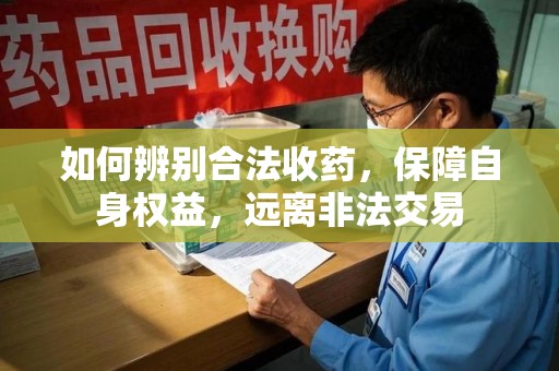 重庆如何辨别合法收药，保障自身权益，远离非法交易
