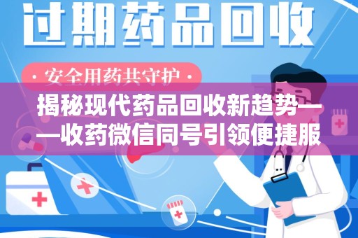 重庆揭秘现代药品回收新趋势——收药微信同号引领便捷服务潮流