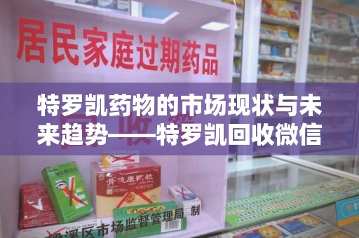 重庆特罗凯药物的市场现状与未来趋势——特罗凯回收微信助力行业发展