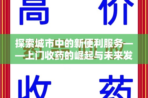 重庆探索城市中的新便利服务——上门收药的崛起与未来发展