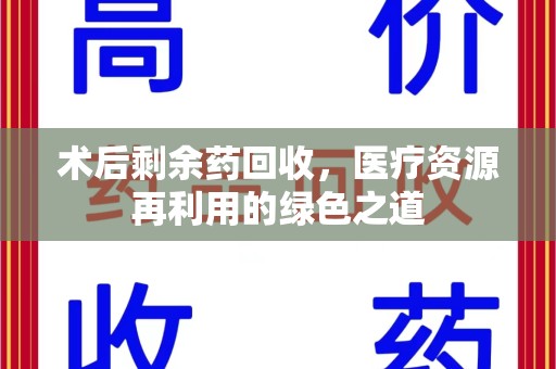 重庆术后剩余药回收，医疗资源再利用的绿色之道