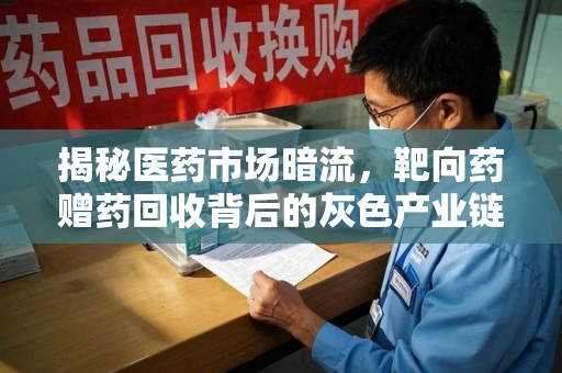 重庆揭秘医药市场暗流，靶向药赠药回收背后的灰色产业链