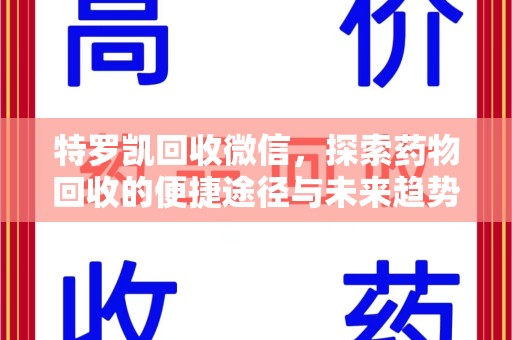 重庆特罗凯回收微信，探索药物回收的便捷途径与未来趋势