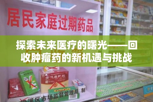 重庆探索未来医疗的曙光——回收肿瘤药的新机遇与挑战