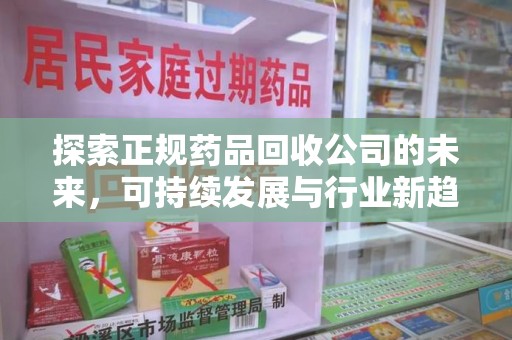 重庆探索正规药品回收公司的未来，可持续发展与行业新趋势