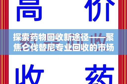 重庆探索药物回收新途径——聚焦仑伐替尼专业回收的市场与意义