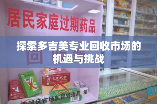重庆探索多吉美专业回收市场的机遇与挑战