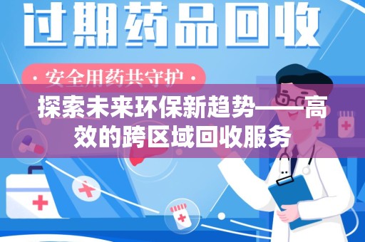 重庆探索未来环保新趋势——高效的跨区域回收服务