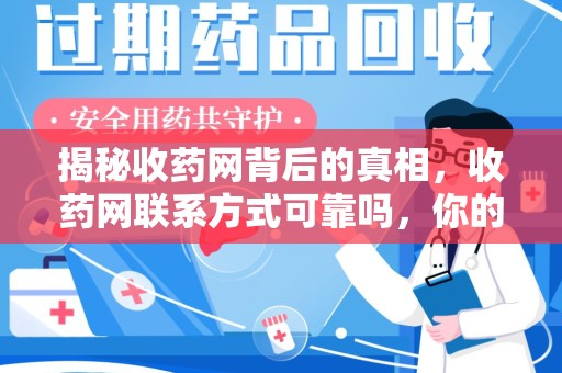 重庆揭秘收药网背后的真相，收药网联系方式可靠吗，你的选择至关重要