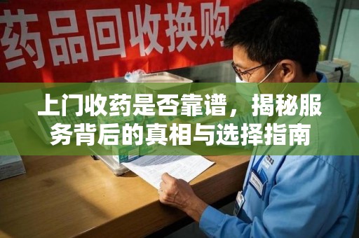 重庆上门收药是否靠谱，揭秘服务背后的真相与选择指南