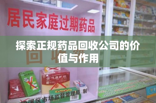重庆探索正规药品回收公司的价值与作用