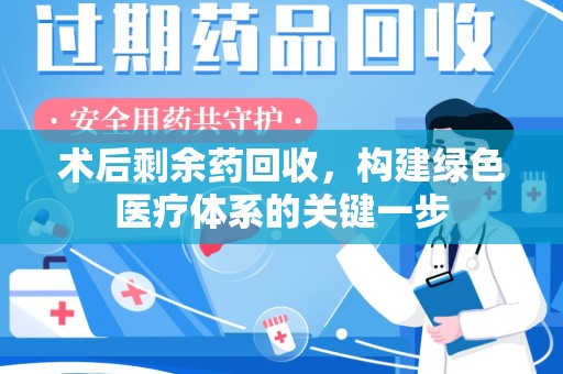 重庆术后剩余药回收，构建绿色医疗体系的关键一步