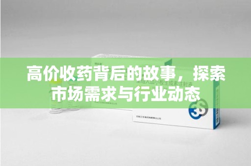重庆高价收药背后的故事，探索市场需求与行业动态