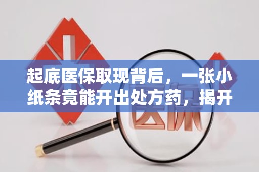 重庆起底医保取现背后，一张小纸条竟能开出处方药，揭开回流药销售网真相