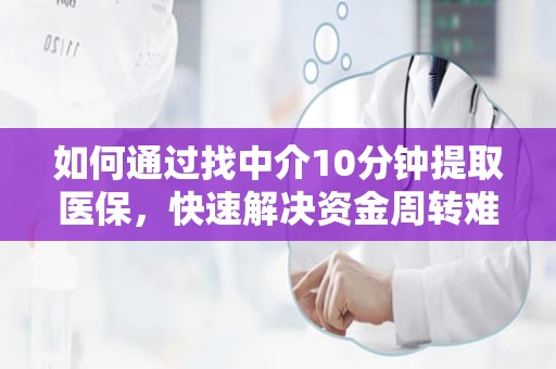 重庆如何通过找中介10分钟提取医保，快速解决资金周转难题