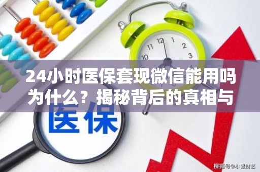 重庆24小时医保套现微信能用吗为什么？揭秘背后的真相与风险