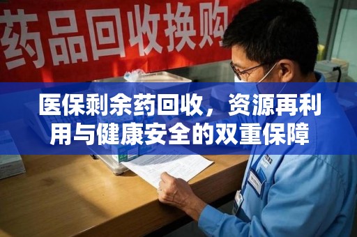 重庆医保剩余药回收，资源再利用与健康安全的双重保障