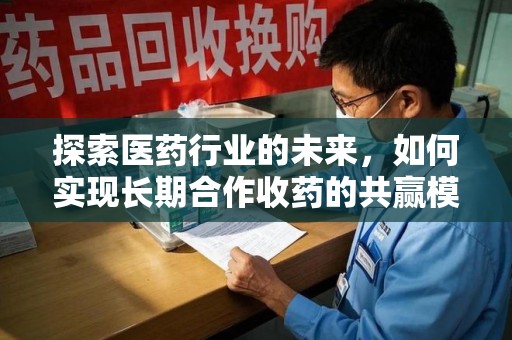 重庆探索医药行业的未来，如何实现长期合作收药的共赢模式
