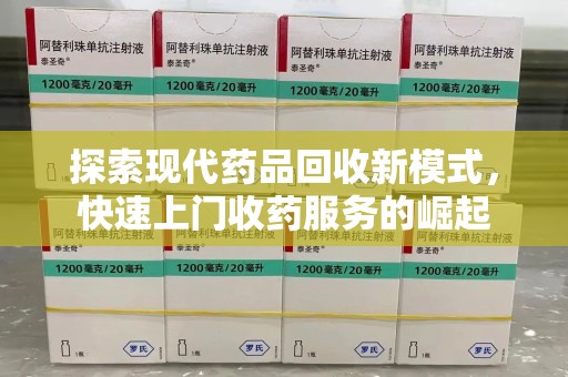 重庆探索现代药品回收新模式，快速上门收药服务的崛起