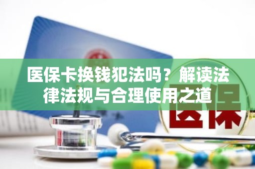 重庆医保卡换钱犯法吗？解读法律法规与合理使用之道