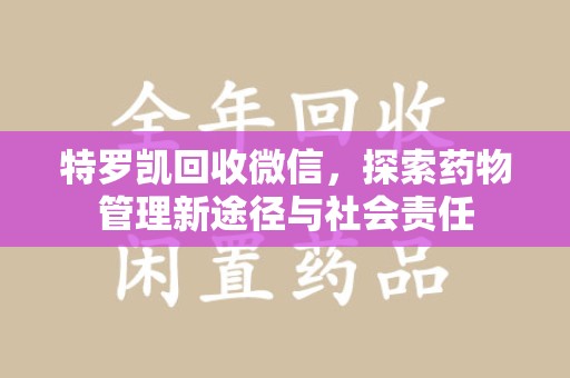 重庆特罗凯回收微信，探索药物管理新途径与社会责任