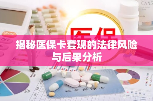 重庆揭秘医保卡套现的法律风险与后果分析