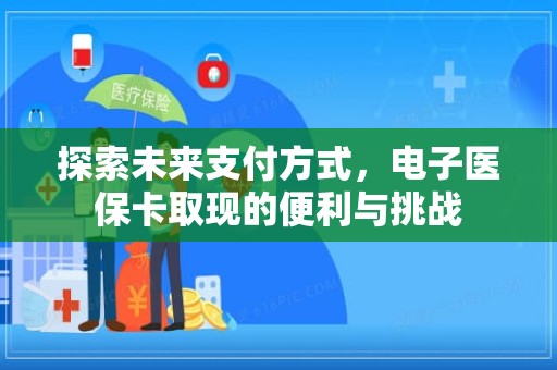 重庆探索未来支付方式，电子医保卡取现的便利与挑战