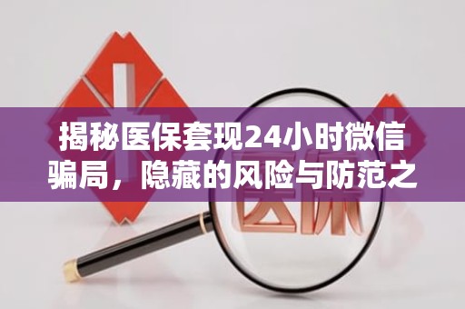 重庆揭秘医保套现24小时微信骗局，隐藏的风险与防范之道