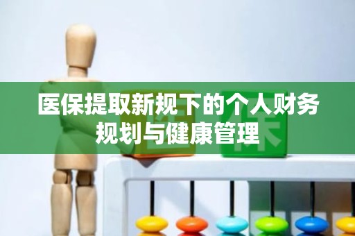 重庆医保提取新规下的个人财务规划与健康管理