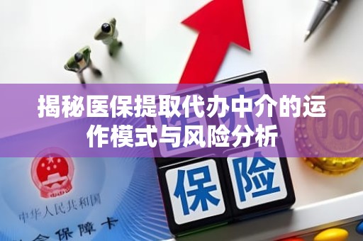 重庆揭秘医保提取代办中介的运作模式与风险分析