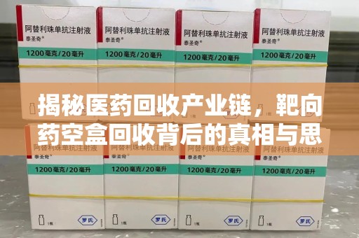 重庆揭秘医药回收产业链，靶向药空盒回收背后的真相与思考