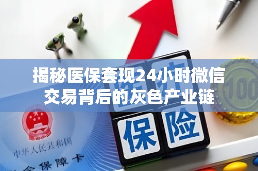 重庆揭秘医保套现24小时微信交易背后的灰色产业链