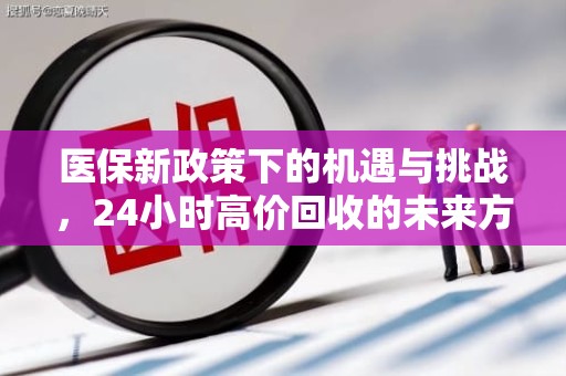 重庆医保新政策下的机遇与挑战，24小时高价回收的未来方向