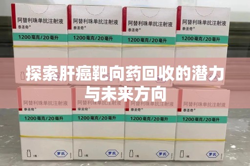 重庆探索肝癌靶向药回收的潜力与未来方向