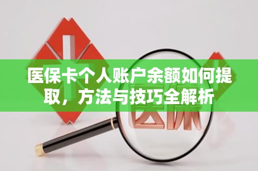 重庆医保卡个人账户余额如何提取，方法与技巧全解析