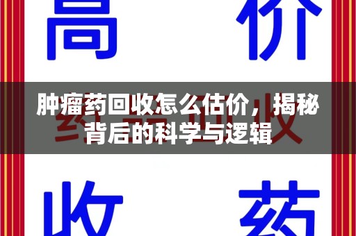 重庆肿瘤药回收怎么估价，揭秘背后的科学与逻辑