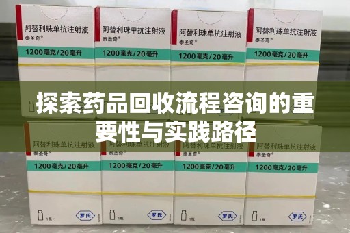 重庆探索药品回收流程咨询的重要性与实践路径