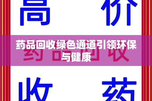 重庆药品回收绿色通道引领环保与健康