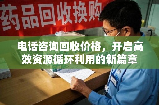 重庆电话咨询回收价格，开启高效资源循环利用的新篇章