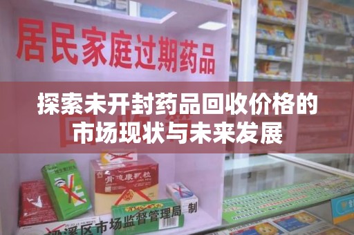 重庆探索未开封药品回收价格的市场现状与未来发展