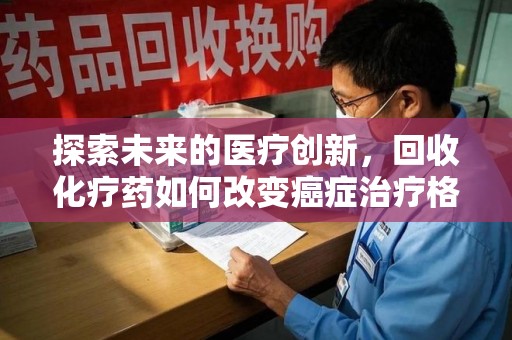 重庆探索未来的医疗创新，回收化疗药如何改变癌症治疗格局